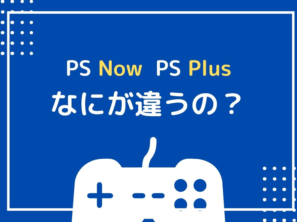 「PS Now」と「PS Plus」の違いは？